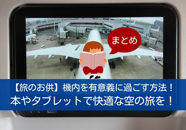 【旅のお供】機内を有意義に過ごす方法！本やタブレットで快適な空の旅を！まとめ