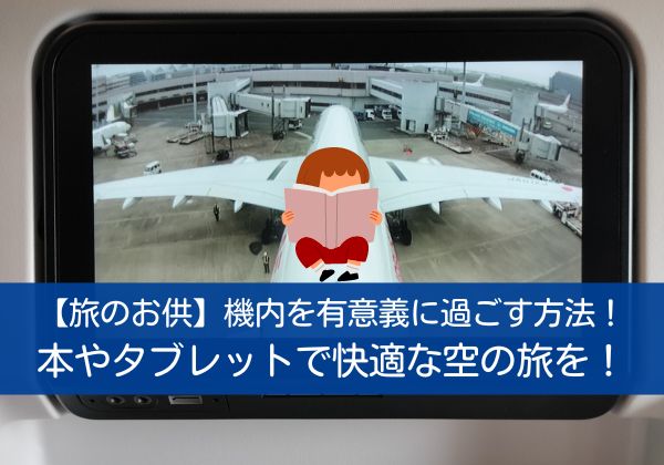 【旅のお供】機内を有意義に過ごす方法！本やタブレットで快適な空の旅を！