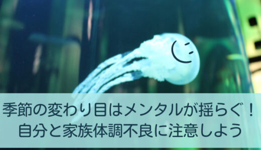 季節の変わり目はメンタルが揺らぐ！自分と家族体調不良に注意しよう