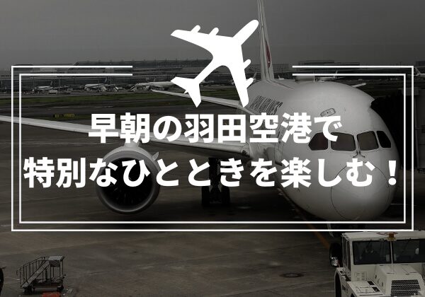 早朝の羽田空港で 特別なひとときを楽しむ！